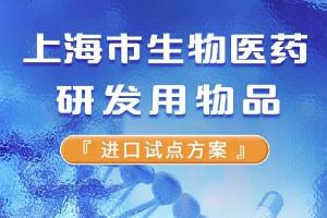 《上海市生物医药研发用物品进口试点方案》发布！加快打造生物医药产业创新高地