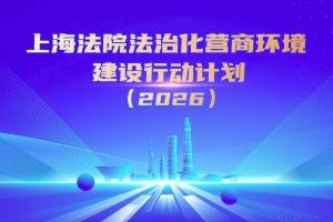 上海高院发布优化法治化营商环境2026年行动计划、法治化营商环境典型案（事）例
