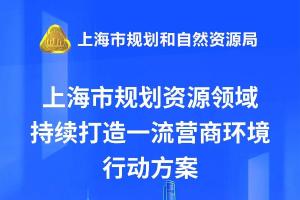 《上海市规划资源领域持续打造一流营商环境行动方案》发布，一图读懂→